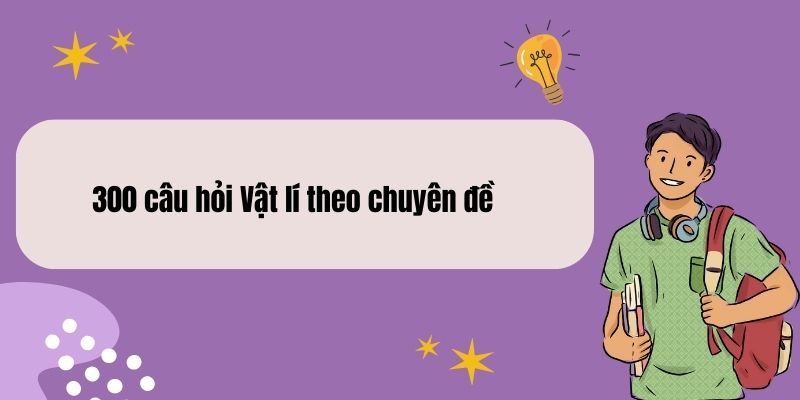 300 câu hỏi Vật lí theo chuyên đề – Ôn thi đại học