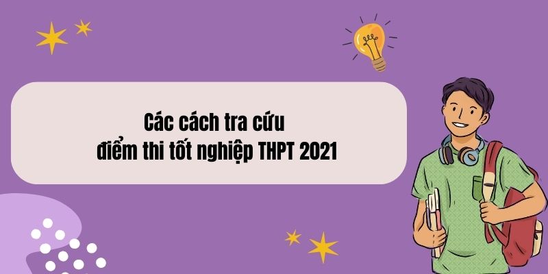 Các cách tra cứu điểm thi tốt nghiệp THPT 2021 nhanh, chính xác nhất