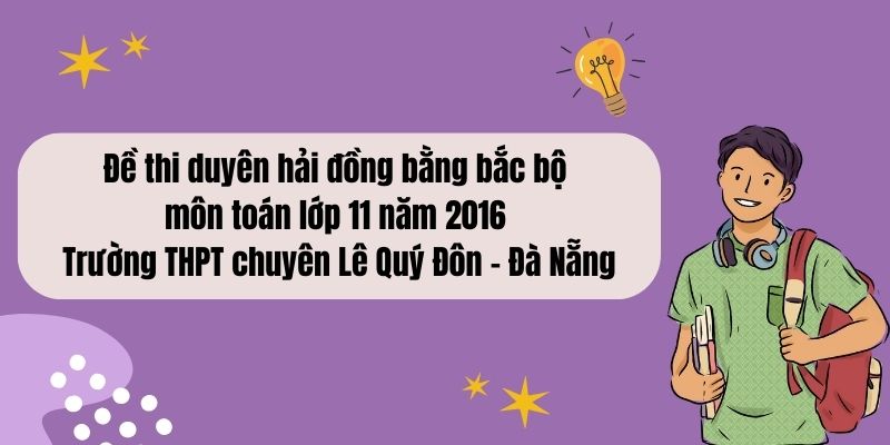 Đề thi duyên hải đồng bằng bắc bộ môn toán lớp 11 năm 2016 – Đề đề xuất trường THPT chuyên Lê Quý Đôn – Đà Nẵng