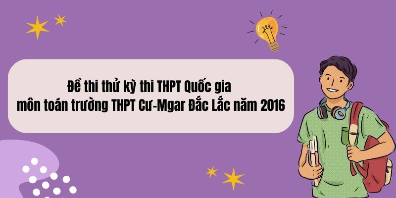 Đề thi thử kỳ thi THPT Quốc gia môn toán trường THPT Cư-Mgar Đắc Lắc năm 2016