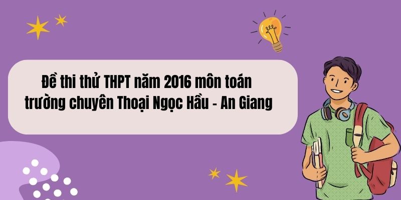 Đề thi thử THPT năm 2016 môn toán trường chuyên Thoại Ngọc Hầu – An Giang