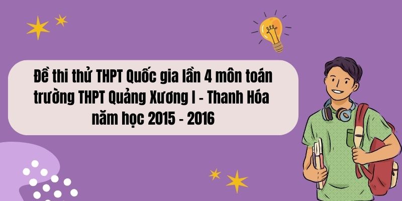 Đề thi thử THPT Quốc gia lần 4 môn toán trường THPT Quảng Xương I – Thanh Hóa năm học 2015 – 2016