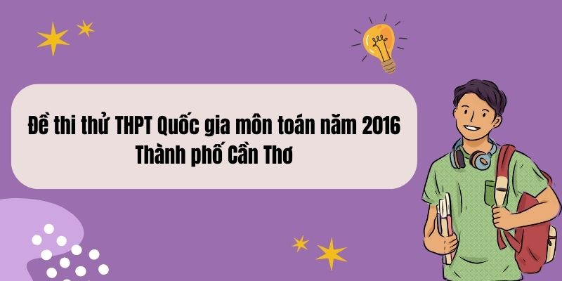 Đề thi thử THPT Quốc gia môn toán năm 2016 Thành phố Cần Thơ