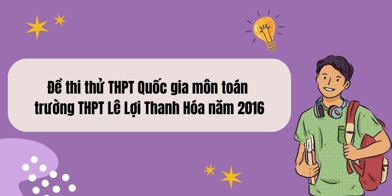 Đề thi thử THPT Quốc gia môn toán trường THPT Lê Lợi Thanh Hóa năm 2016