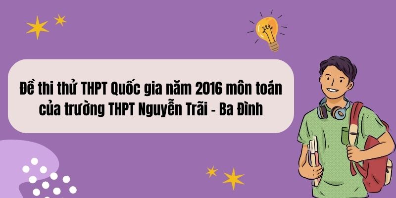 Đề thi thử THPT Quốc gia năm 2016 môn toán của trường THPT Nguyễn Trãi – Ba Đình