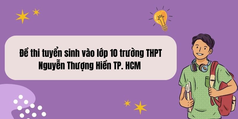 Đề thi tuyển sinh vào lớp 10 trường THPT Nguyễn Thượng Hiền TP. HCM Năm học 2013 – 2014